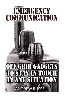 bokomslag Emergency Communication: Off Grid Gadgets To Stay In Touch In Any Situation: (Survival Communication, Prepping)