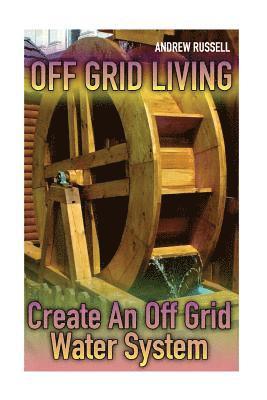 Andrew Russell - Off Grid Living: Create An Off Grid Water System: (Living Off The Grid, Prepping), Häftad