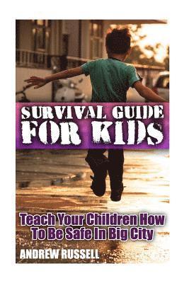 Survival Guide For Kids: Teach Your Children How To Be Safe In Big City: (Self Defense, Self Protection)