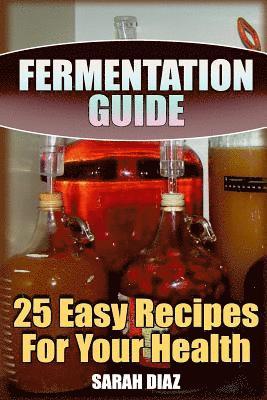 bokomslag Fermentation Guide: 25 Easy Recipes For Your Health: (Fermented Food, Homemade Fermentation)