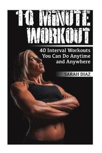 bokomslag 10 Minute Workout: 40 Interval Workouts You Can Do Anytime and Anywhere: (Workout Weight Loss, Workout Guide)