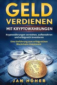 bokomslag Geld verdienen mit Kryptowährungen: Kryptowährungen verstehen, aufbewahren und erfolgreich investieren. Eine Einführung zum erfolgreichen Blockchain-I