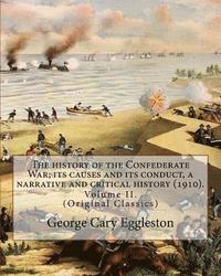 bokomslag The history of the Confederate War; its causes and its conduct, a narrative and critical history (1910). By: George Cary Eggleston (Volume II).: (Orig