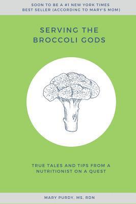 Mary Purdy, MS Rdn - Serving the Broccoli Gods: True Tales and Tips from a Nutritionist on a Quest, Häftad