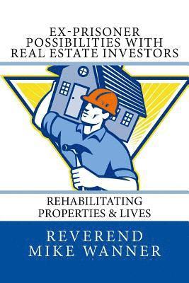 Ex-Prisoner Possibilities With Real Estate Investors: Rehabilitating Properties & Lives 1