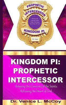 Kingdom PI: Prophetic Intercessor (Relaying the Concerns of the Saints, while Releasing the Heart of God) 1