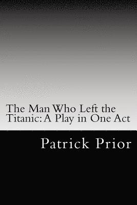 The Man Who Left the Titanic: A Play in One Act 1