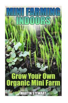 Mini Farming Indoors: Grow Your Own Organic Mini Farm: (Mini Farming, Urban Farming) 1