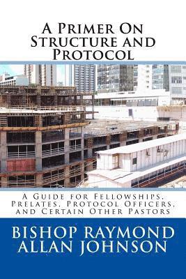 A Primer On Structure and Protocol: A Guide for Fellowships, Prelates, Protocol Officers, and Certain Other Pastors 1