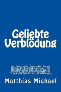 bokomslag Geliebte Verblödung: Vom Leben in der Fernsehära: Wie ein Medium die Wahrheit konstruiert, die Menschen manipuliert und die Kultur verproll