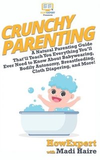 bokomslag Crunchy Parenting: A Natural Parenting Guide That'll Teach You Everything You'll Ever Need to Know About Babywearing, Bodily Autonomy, Br