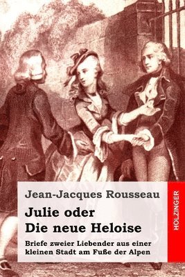 Jean-Jacques Rousseau - Julie oder Die neue Heloise: Briefe zweier Liebender aus einer kleinen Stadt am Fuße der Alpen, Häftad