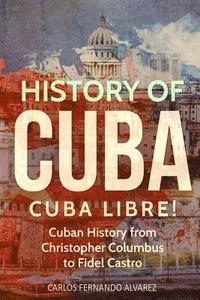 bokomslag History of Cuba: Cuba Libre! Cuban History from Christopher Columbus to Fidel Castro