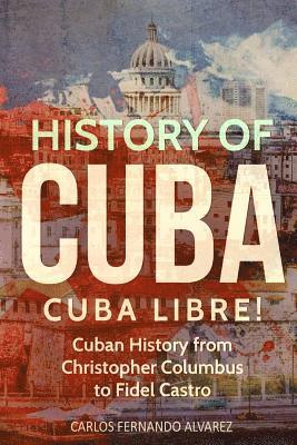 bokomslag History of Cuba: Cuba Libre! Cuban History from Christopher Columbus to Fidel Castro