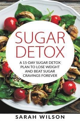bokomslag Sugar Detox: A 15-day Sugar Detox Plan To Lose Weight And Beat Sugar Cravings Forever