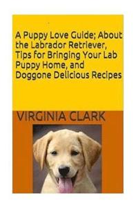 bokomslag A Puppy Love Guide: About the Labrador Retriever, Tips for Bringing Your Lab Pup