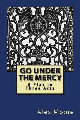 Go Under the Mercy: A Play In Three Acts 1