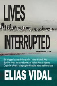 bokomslag Lives Interrupted: The Struggle of a Family to Flee a Country in Turmoil, Peru. Start from Scratch in Argentina, Succeed, Only to Be Chas