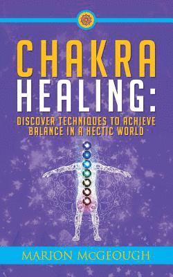 Chakra Healing: Discover Techniques to Achieve Balance in a Hectic World 1