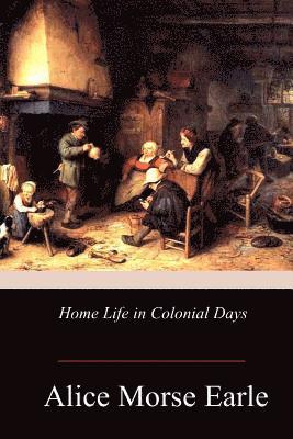 Alice Morse Earle - Home Life in Colonial Days, Häftad