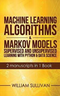 bokomslag Machine Learning Algorithms & Markov Models Supervised And Unsupervised Learning with Python & Data Science 2 Manuscripts in 1 Book
