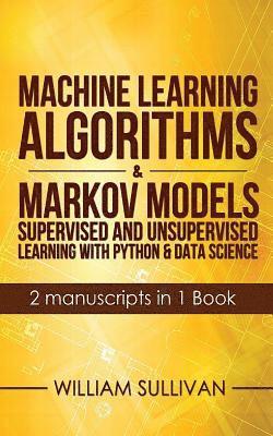 William Sullivan - Machine Learning Algorithms & Markov Models Supervised And Unsupervised Learning with Python & Data Science 2 Manuscripts in 1 Book, Häftad