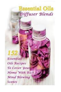 bokomslag Essential Oils Diffuser Blends: 152 Essential Oils Recipes To Cover Your Home With Rich Mind Blowing Scents: (Spring Essential Oils, Essential Oils Fo