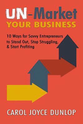 bokomslag UN-Market Your Business: 10 Ways for Savvy Entrepreneurs to Stand Out, Stop Struggling, & Start Profiting