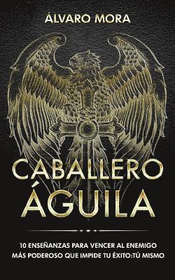 bokomslag Caballero Águila: 10 enseñanzas para vencer al enemigo más poderoso que impide tu éxito: tú mismo.