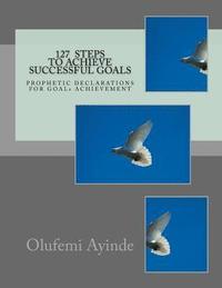 bokomslag 127 Steps to Achieve Successful Goals: Prophetic Declarations for Goals Achievement