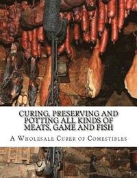 bokomslag Curing, Preserving and Potting All Kinds of Meats, Game and Fish: Also, the Art of Pickling and Preserving Fruits and Vegetables