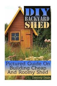 bokomslag DIY Backyard Shed: Pictured Guide On Building Cheap And Roomy Shed