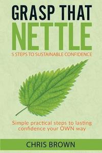 bokomslag Grasp that Nettle: 5 Steps to Sustainable Confidence: Simple practical steps to lasting confidence your own way