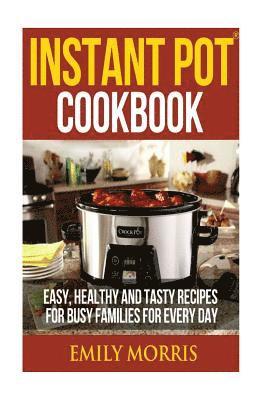 Emily Morris - Instant Pot Cookbook: Easy, Healthy and Tasty Recipes for Busy Families for Every Day, Häftad