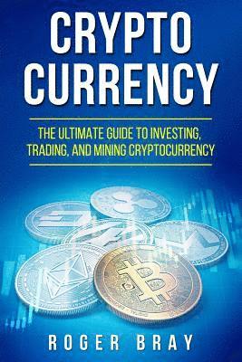 Cryptocurrency: The Ultimate Guide to Investing, Trading, and Mining Cryptocurrency