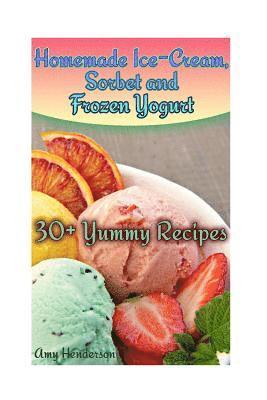 Homemade Ice-Cream, Sorbet and Frozen Yogurt: 30+ Yummy Recipes: (Homemade Ice Cream Recipes, Homemade Ice Cream Book) 1