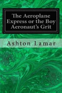 bokomslag The Aeroplane Express or the Boy Aeronaut's Grit