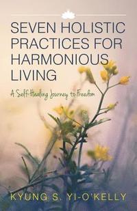bokomslag Seven Holistic Practices for Harmonious Living: A Self-Healing Journey to Freedom (Color)