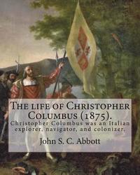 bokomslag The life of Christopher Columbus (1875). By: John S. C. Abbott: Christopher Columbus ( 1451 - 20 May 1506) was an Italian explorer, navigator, and col