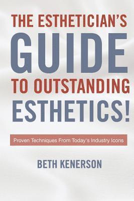 bokomslag The Esthetician's Guide To Outstanding Esthetics!: Proven Techniques From Today's Industry Icons