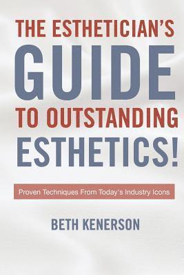 Beth Kenerson - The Esthetician's Guide To Outstanding Esthetics!: Proven Techniques From Today's Industry Icons, Häftad