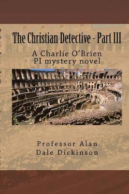 The Christian Detective - Part III: A Charlie O'Brien PI mystery novel 1