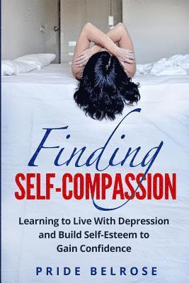 bokomslag Finding Self-Compassion: Learning to Live with Depression and Build Self-Esteem to Gain Confidence