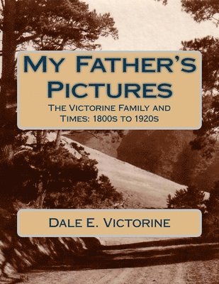 My Father's Pictures: The Victorine Family and Times: 1800s to 1920s 1