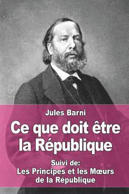 Ce que doit être la République: Suivi de: Les Principes et les Moeurs de la République 1