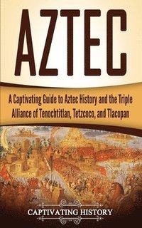 bokomslag Aztec: A Captivating Guide to Aztec History and the Triple Alliance of Tenochtitlan, Tetzcoco, and Tlacopan