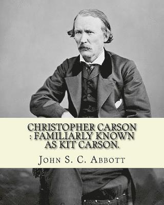 Christopher Carson: familiarly known as Kit Carson. By: John S. C. Abbott, illustrated By: (Elizabeth) Eleanor Greatorex (1854-1917): Chri 1