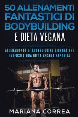 bokomslag 50 ALLENAMENTI FANTASTICI DI BODYBUILDING e DIETA VEGANA: ALLENAMENTO DI BODYBUILDING GIORNALIERO INTENSO e UNA DIETA VEGANA SAPORITA