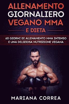 bokomslag ALLENAMENTO GIORNALIERO VEGANO MMA e DIETA: 60 GIORNI Di ALLENAMENTO MMA INTENSO E UNA DELIZIOSA NUTRIZIONE VEGANA