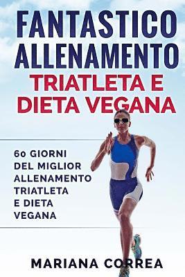 bokomslag FANTASTICO ALLENAMENTO TRIATLETA e DIETA VEGANA: 60 GIORNI Del MIGLIOR ALLENAMENTO TRIATLETA E DIETA VEGANA